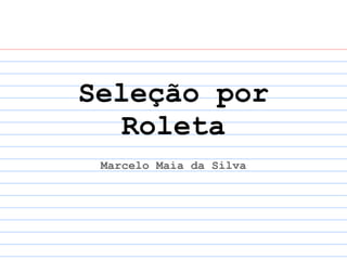 Seleção por
   Roleta
 Marcelo Maia da Silva
 