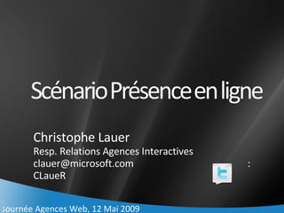Christophe Lauer Resp. Relations Agences Interactives [email_address]   : CLaueR Journée Agences Web, 12 Mai 2009 