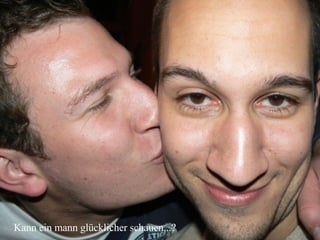 Kann ein mann glücklicher schauen...? 