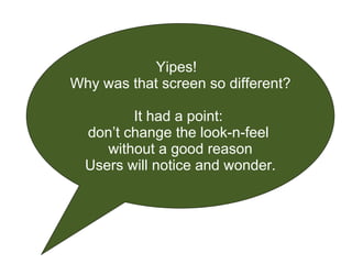 Yipes!  Why was that screen so different? It had a point:  don’t change the look-n-feel  without a good reason Users will notice and wonder. 