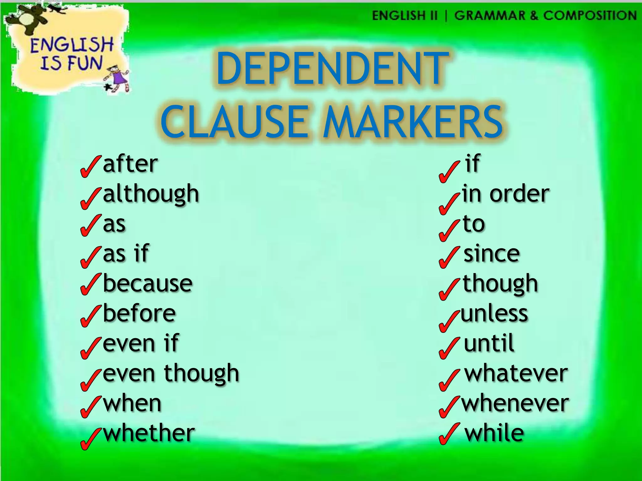 DEPENDENT
    CLAUSE MARKERS
after           if
although        in order
as              to
as if           since
because         though
before          unless
even if         until
even though     whatever
when            whenever
whether         while
 