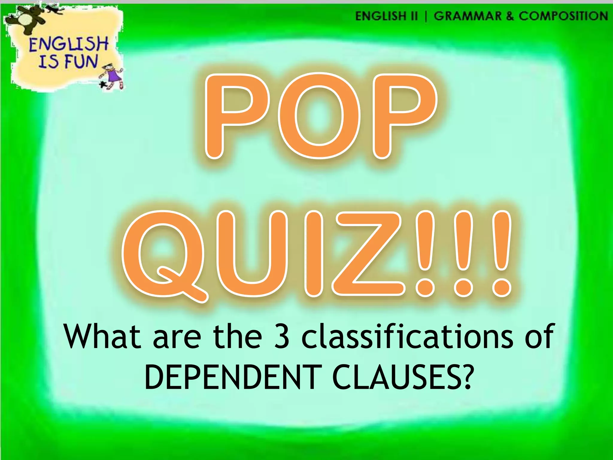 What are the 3 classifications of
    DEPENDENT CLAUSES?
 