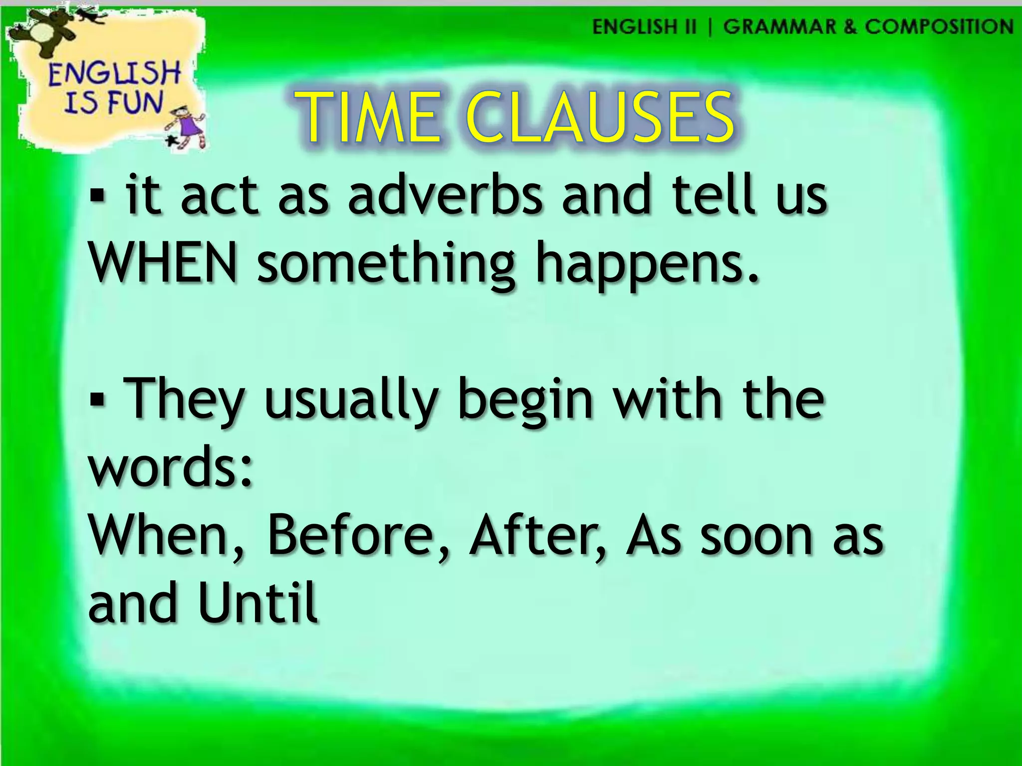 ▪ it act as adverbs and tell us
WHEN something happens.

▪ They usually begin with the
words:
When, Before, After, As soon as
and Until
 