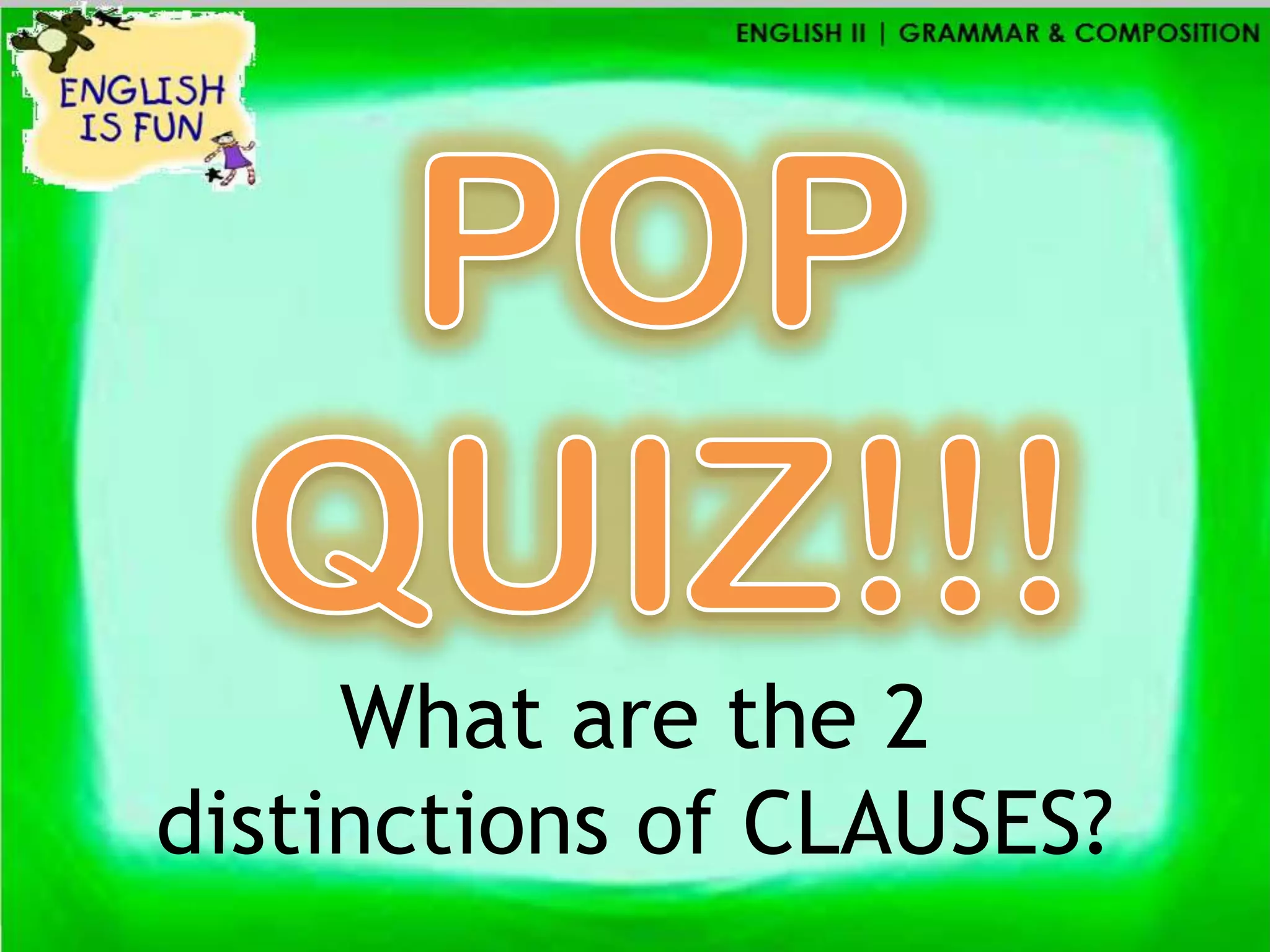 What are the 2
distinctions of CLAUSES?
 