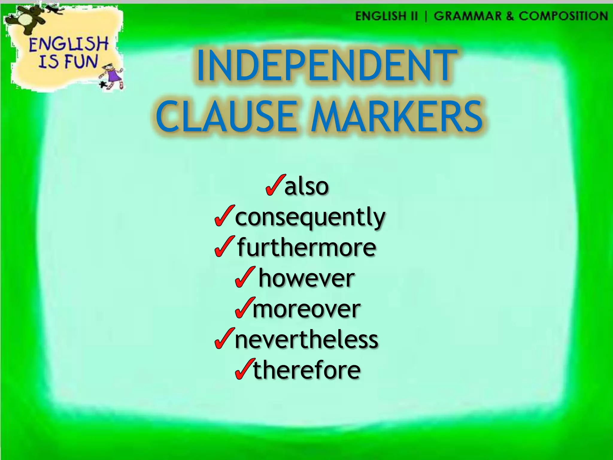 INDEPENDENT
CLAUSE MARKERS
       also
   consequently
   furthermore
     however
    moreover
   nevertheless
    therefore
 