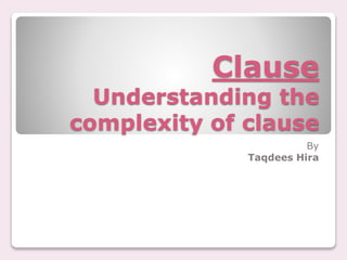 Clause
Understanding the
complexity of clause
By
Taqdees Hira
 