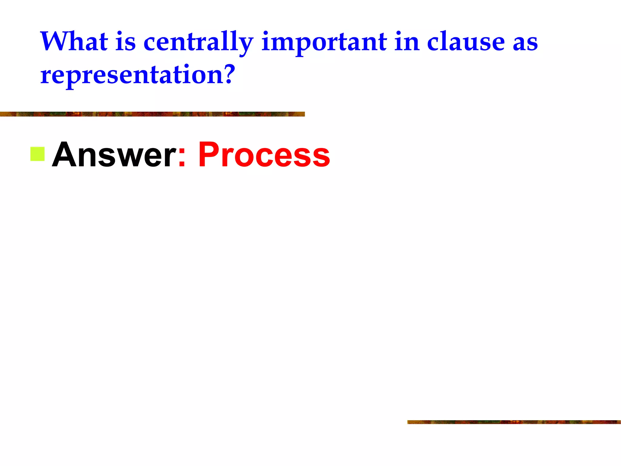 What is centrally important in clause as representation? Answer : Process 