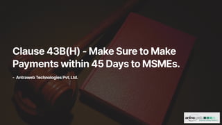 Clause43B(H)-MakeSuretoMake
Paymentswithin45DaystoMSMEs.
- AntrawebTechnologiesPvt.Ltd.
 