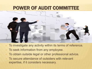 POWER OF AUDIT COMMITTEE
 To investigate any activity within its terms of reference.
 To seek information from any employee.
 To obtain outside legal or other professional advice.
 To secure attendance of outsiders with relevant
expertise, if it considers necessary.
 