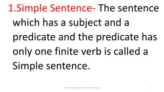 Clause and Conjunctions : An Introduction 7
1.Simple Sentence- The sentence
which has a subject and a
predicate and the predicate has
only one finite verb is called a
Simple sentence.
 
