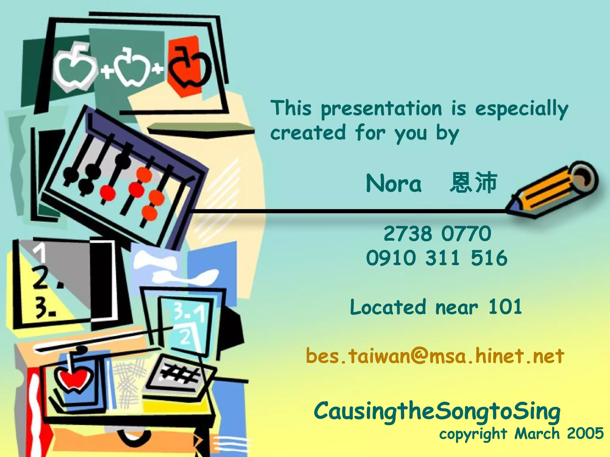 BEST info This presentation is especially created for you by Nora   恩沛   2738 0770 0910 311 516 Located near 101 [email_address] CausingtheSongtoSing copyright March 2005 