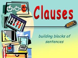 building blocks of sentences Clauses Clauses 