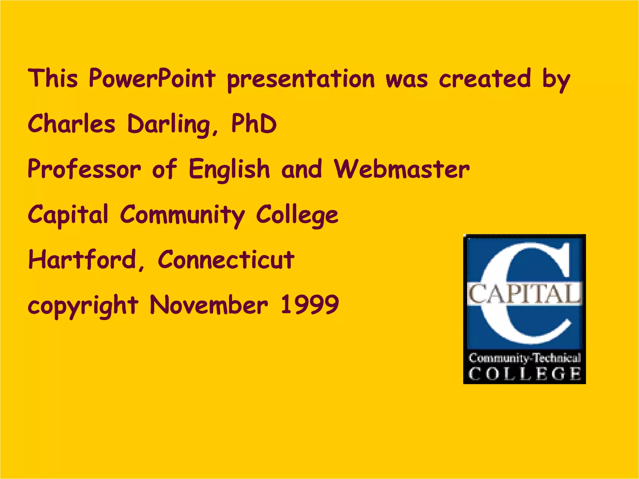 This PowerPoint presentation was created by  Charles Darling, PhD Professor of English and Webmaster Capital Community College Hartford, Connecticut copyright November 1999 