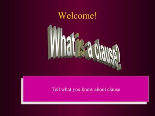 Welcome!




 Tell what you know about clause
Tell what you know about clause
 
