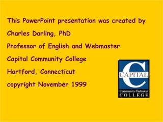 This PowerPoint presentation was created by  Charles Darling, PhD Professor of English and Webmaster Capital Community College Hartford, Connecticut copyright November 1999 