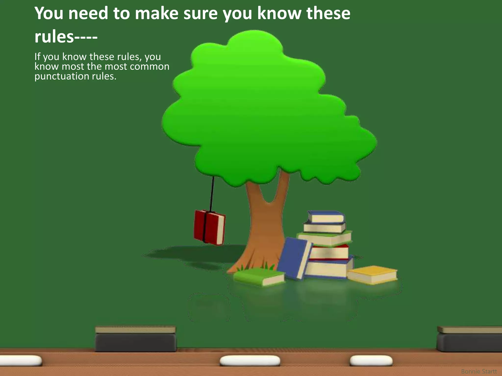You need to make sure you know these
rules----
If you know these rules, you
know most the most common
punctuation rules.




                                       Bonnie Startt
 
