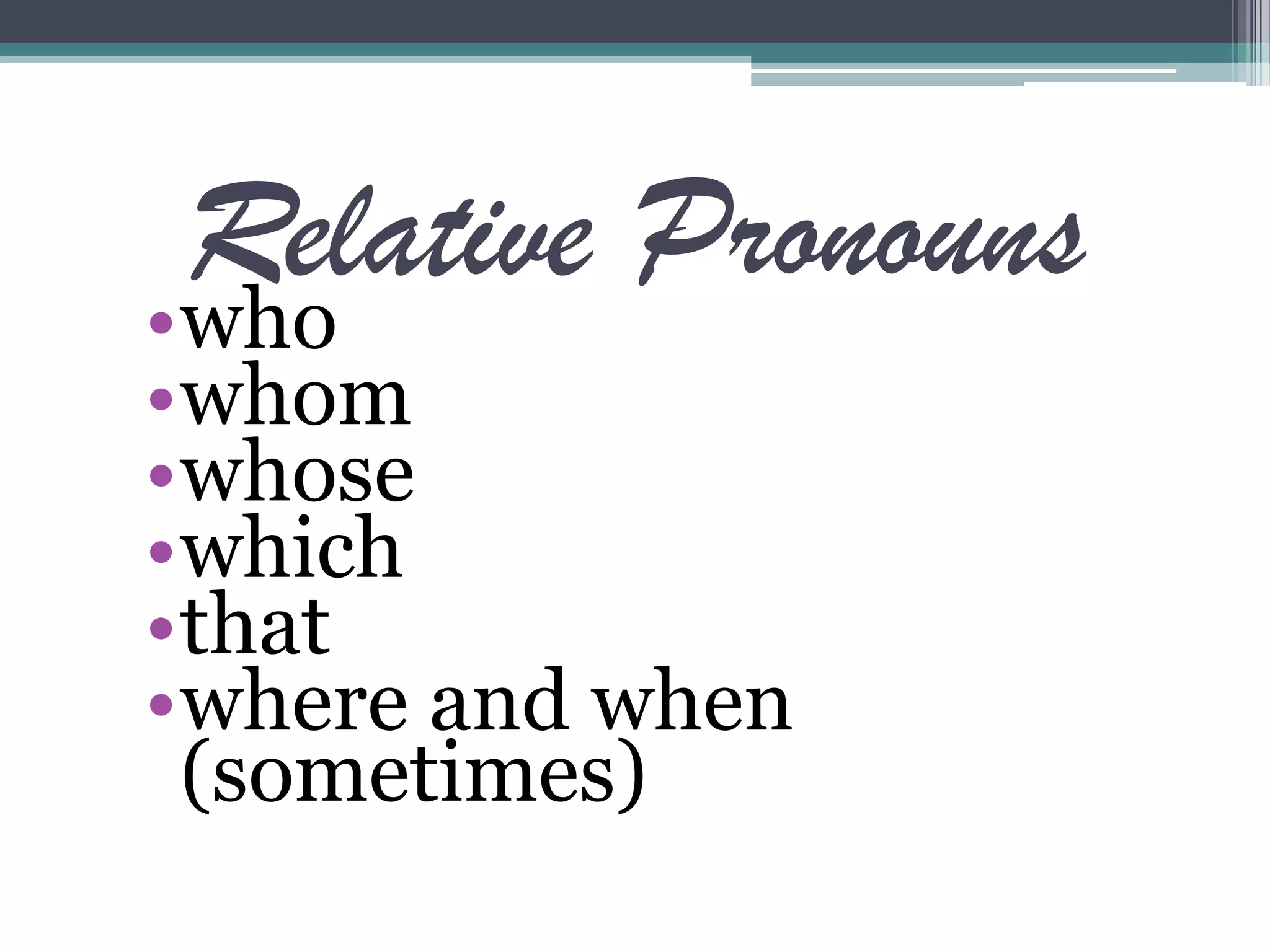 Relative Pronouns•who
•whom
•whose
•which
•that
•where and when
(sometimes)
 