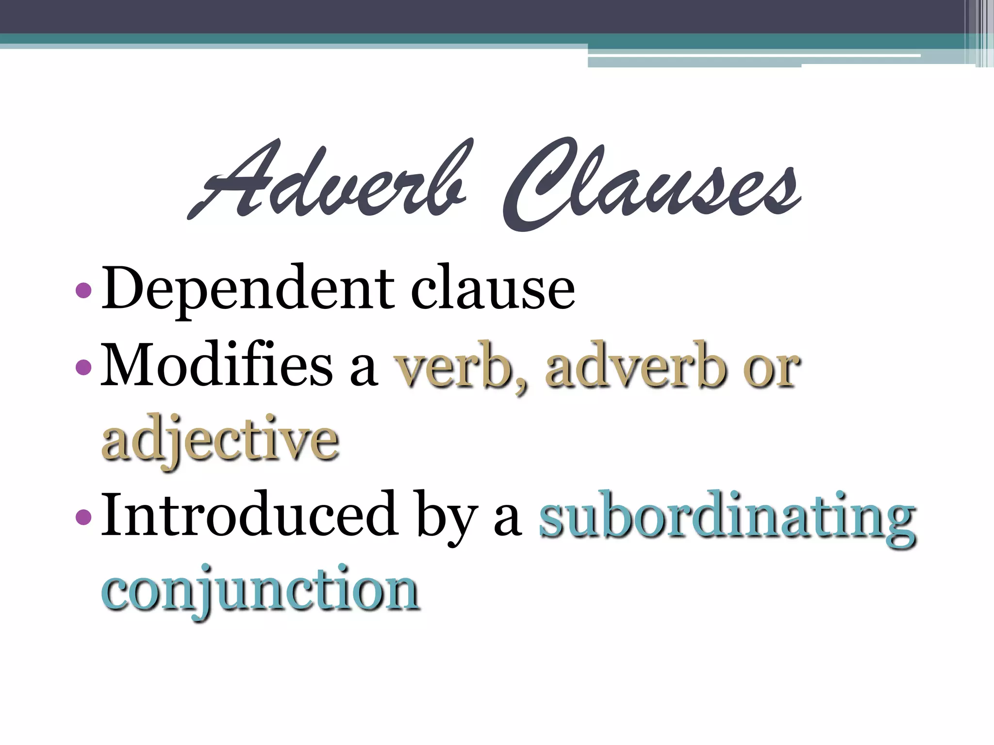 Adverb Clauses
•Dependent clause
•Modifies a verb, adverb or
adjective
•Introduced by a subordinating
conjunction
 