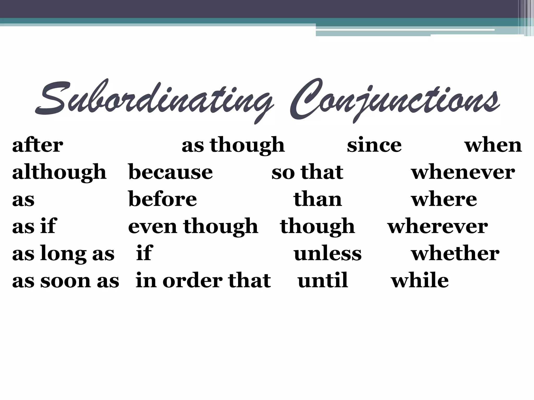 Subordinating Conjunctions
after as though since when
although because so that whenever
as before than where
as if even though though wherever
as long as if unless whether
as soon as in order that until while
 