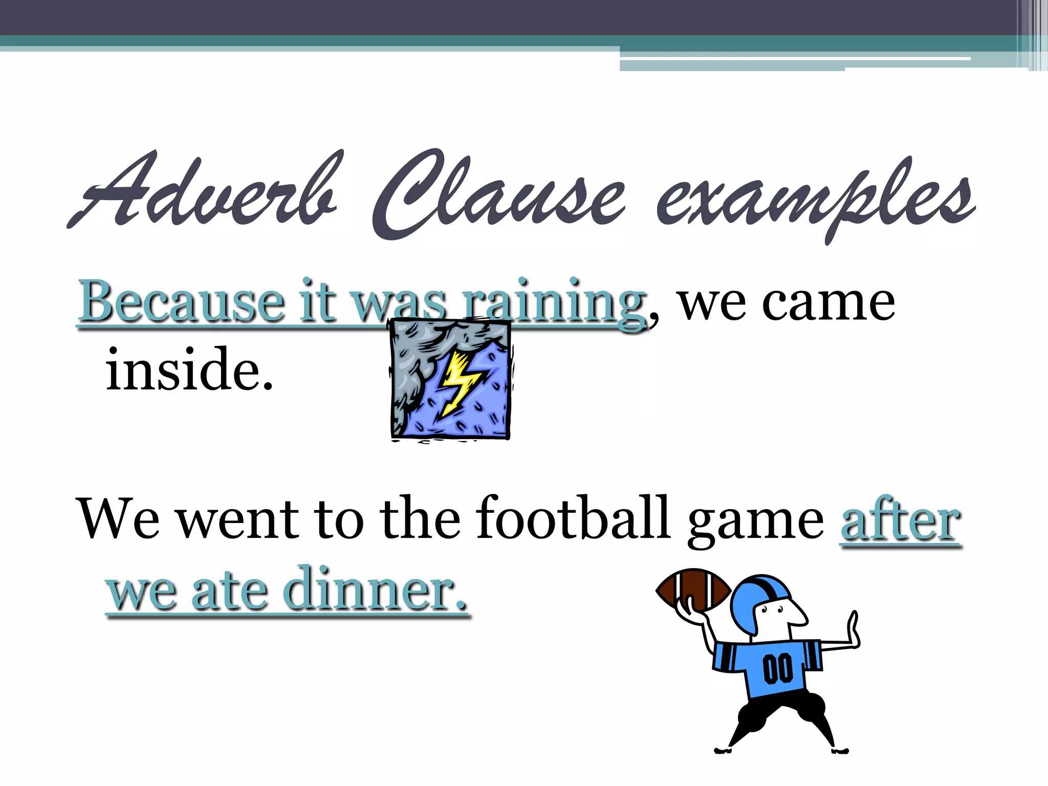 Adverb Clause examples
Because it was raining, we came
inside.
We went to the football game after
we ate dinner.
 