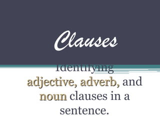 Clauses
Identifying
adjective, adverb, and
noun clauses in a
sentence.
 