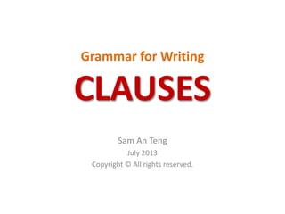 Grammar for Writing
CLAUSES
Sam An Teng
July 2013
Copyright © All rights reserved.
 
