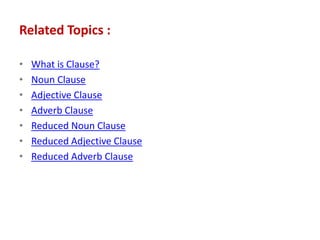 Related Topics :
• What is Clause?
• Noun Clause
• Adjective Clause
• Adverb Clause
• Reduced Noun Clause
• Reduced Adjective Clause
• Reduced Adverb Clause
 