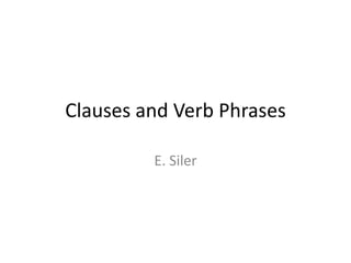 Clauses and Verb Phrases
E. Siler
 