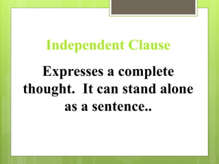 Independent Clause 
Expresses a complete 
thought. It can stand alone 
as a sentence.. 
 