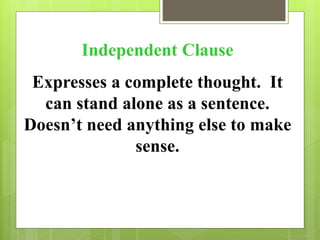 Independent Clause 
Expresses a complete thought. It 
can stand alone as a sentence. 
Doesn’t need anything else to make 
sense. 
 
