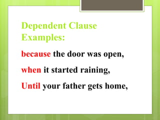 Dependent Clause 
Examples: 
because the door was open, 
when it started raining, 
Until your father gets home, 
 