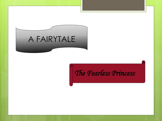 A FAIRYTALE 
The Fearless Princess 
 