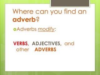 Where can you find an 
adverb? 
Adverbs modify: 
VERBS, ADJECTIVES, and 
other ADVERBS 
 