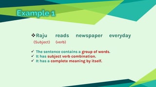 ❖Raju reads newspaper everyday
(Subject) (verb)
✓ The sentence contains a group of words.
✓ It has subject verb combinatio...