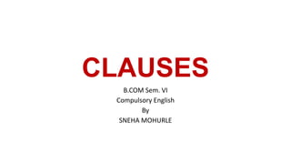 CLAUSES
B.COM Sem. VI
Compulsory English
By
SNEHA MOHURLE
 