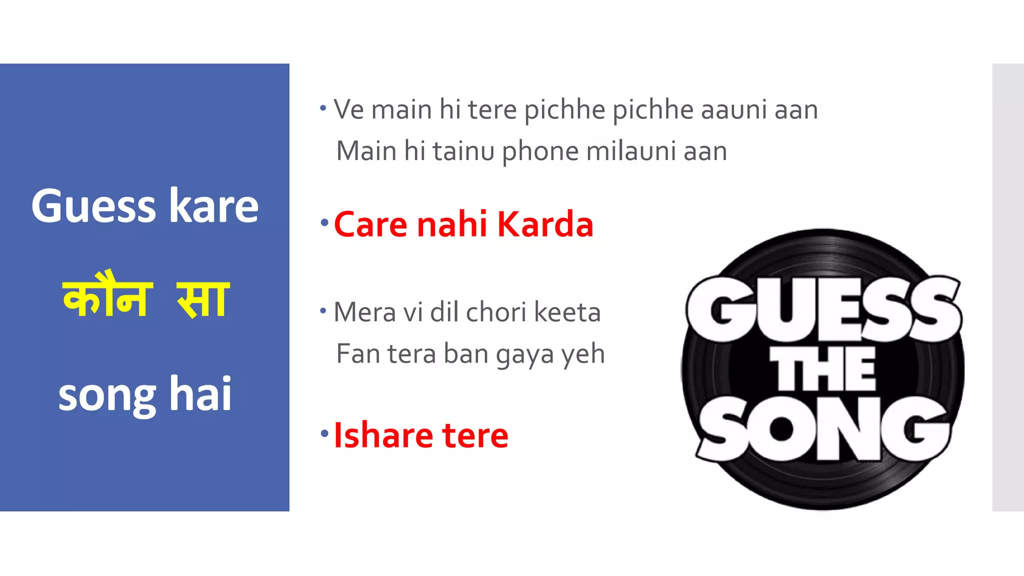 Guess kare
कौन सा
song hai
 Ve main hi tere pichhe pichhe aauni aan
Main hi tainu phone milauni aan
Care nahi Karda
 Mera vi dil chori keeta
Fan tera ban gaya yeh
Ishare tere
 