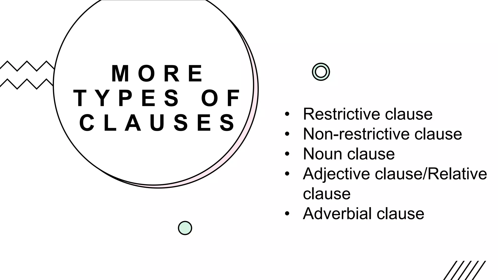 M O R E
T Y P E S O F
C L A U S E S • Restrictive clause
• Non-restrictive clause
• Noun clause
• Adjective clause/Relative
clause
• Adverbial clause
 