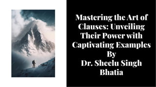 Mastering the Art of
Clauses: Unveiling
Their Power with
Captivating Examples
By
Dr. Sheelu Singh
Bhatia
Mastering the Art of
Clauses: Unveiling
Their Power with
Captivating Examples
By
Dr. Sheelu Singh
Bhatia
 