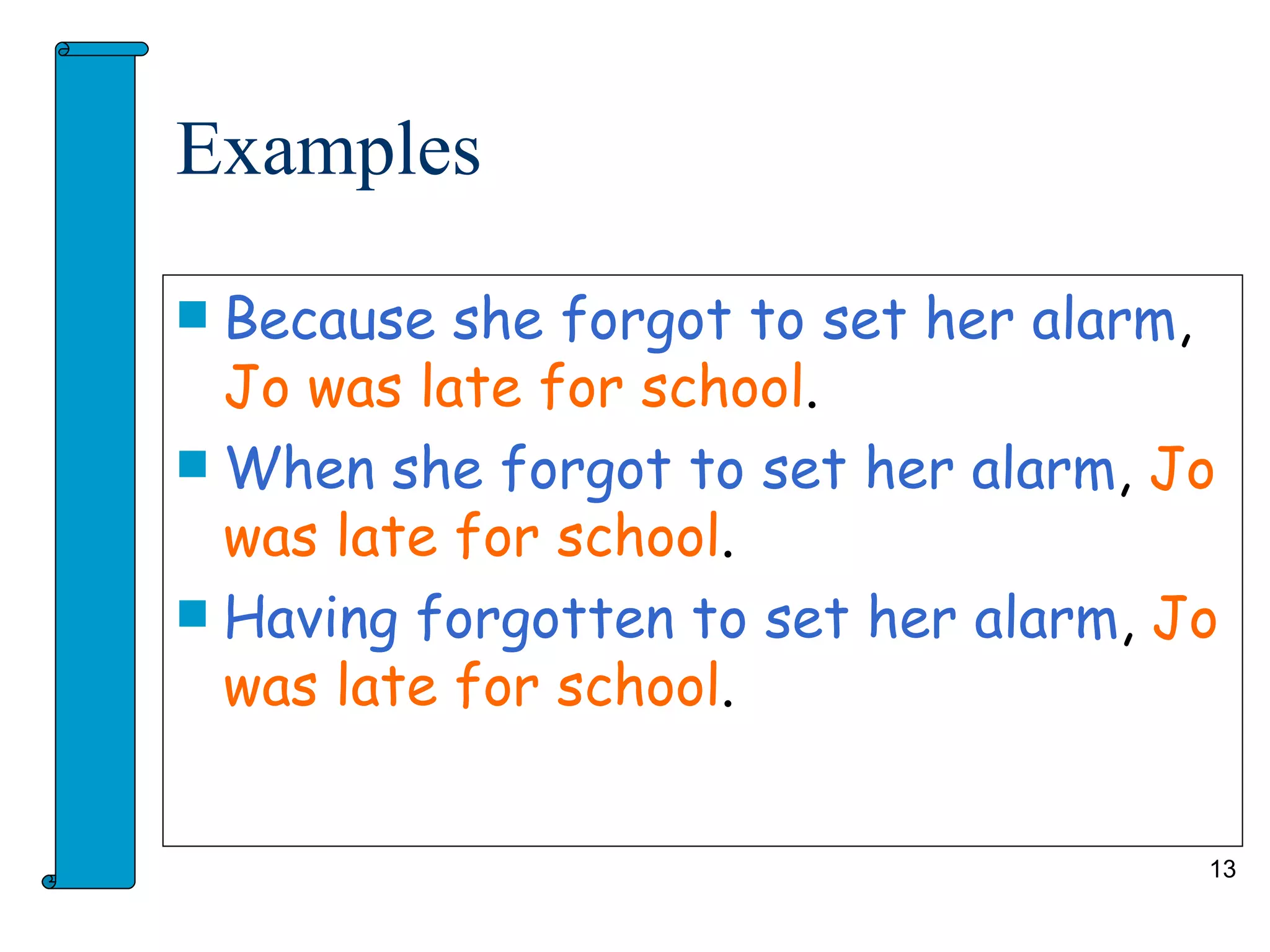 Examples

 Because she forgot to set her alarm,
  Jo was late for school.
 When she forgot to set her alarm, Jo
  was late for school.
 Having forgotten to set her alarm, Jo
  was late for school.


                                      13
 