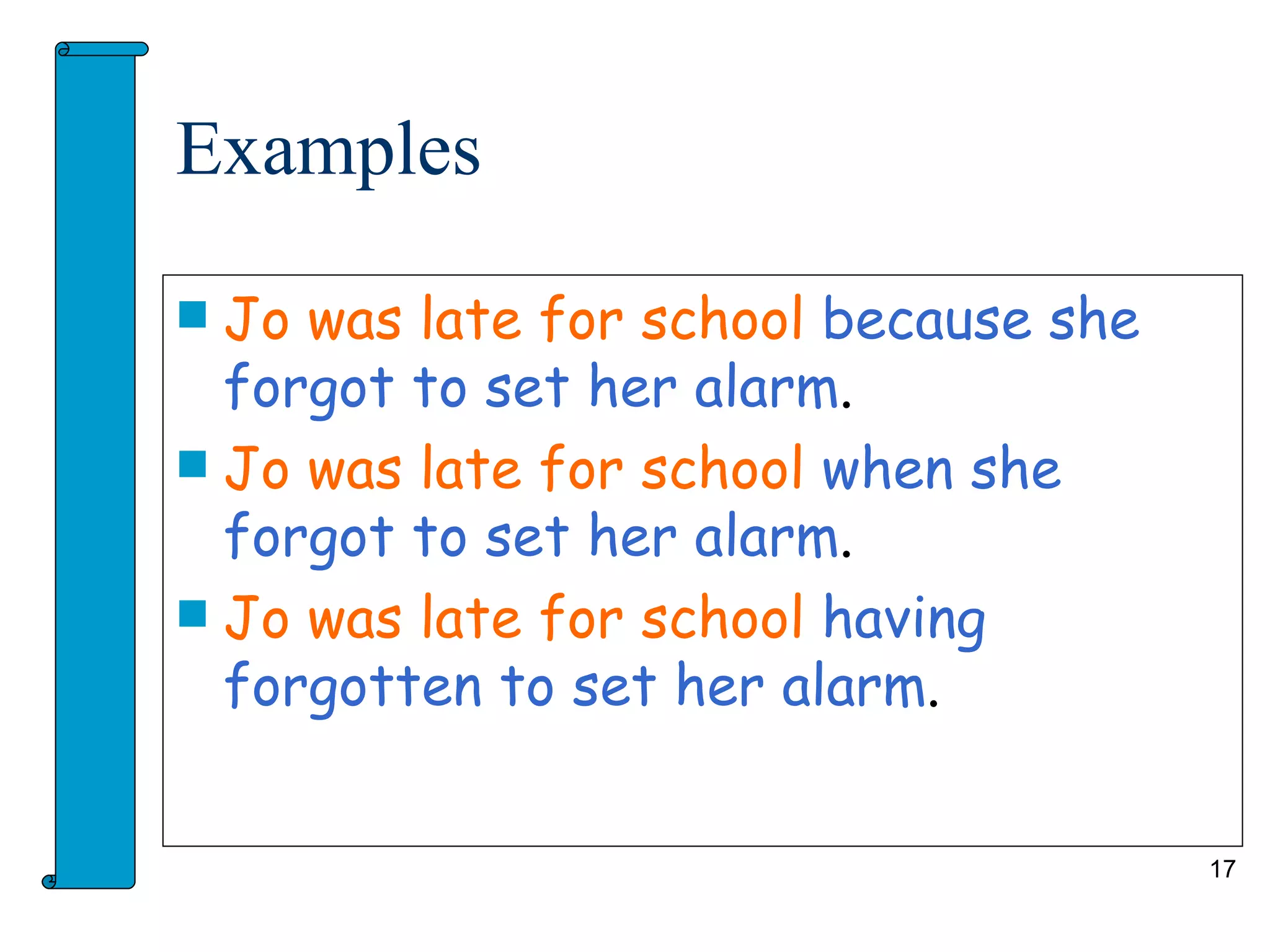 Examples

 Jo was late for school because she
  forgot to set her alarm.
 Jo was late for school when she
  forgot to set her alarm.
 Jo was late for school having
  forgotten to set her alarm.


                                       17
 
