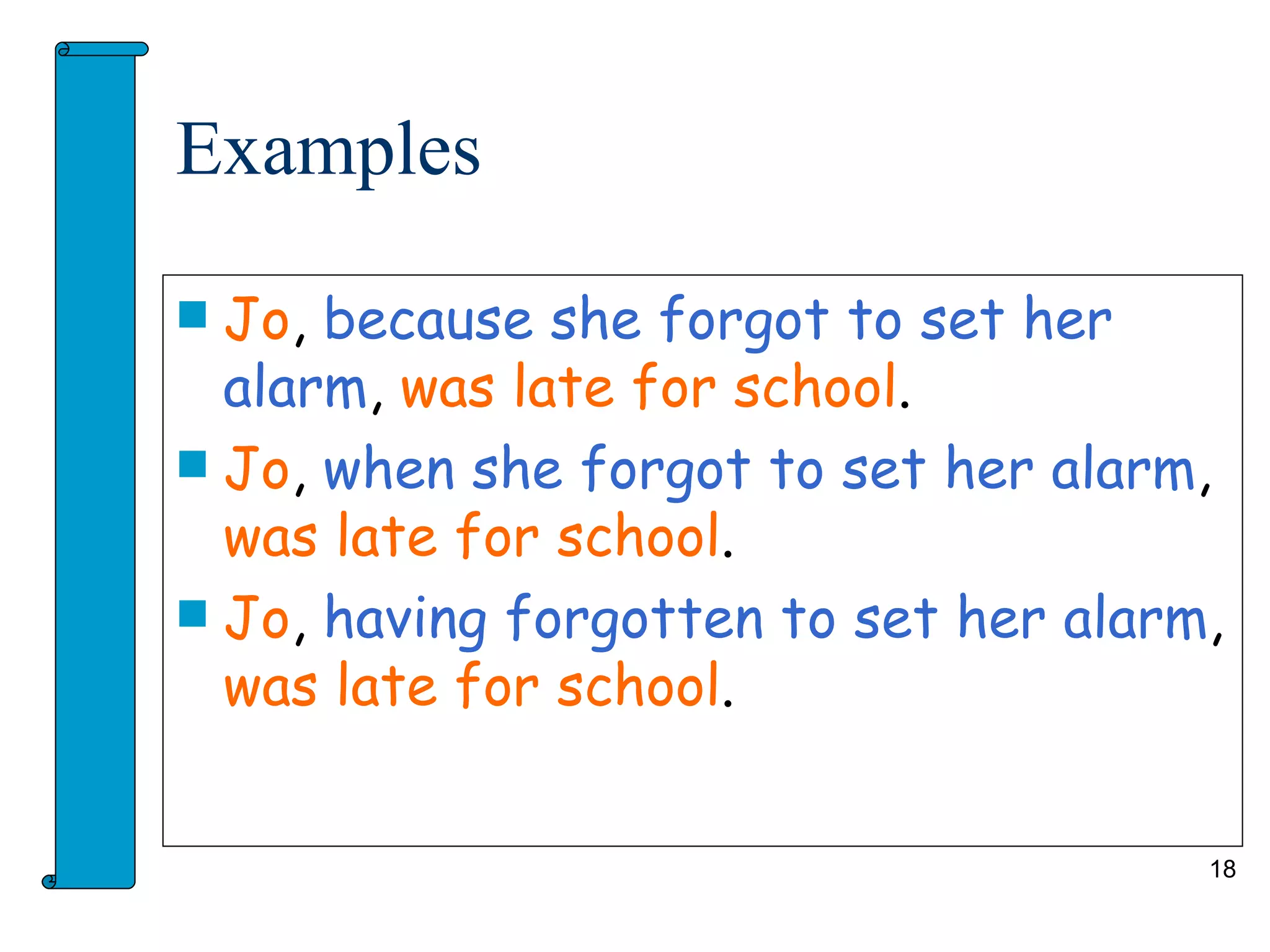 Examples

 Jo, because she forgot to set her
  alarm, was late for school.
 Jo, when she forgot to set her alarm,
  was late for school.
 Jo, having forgotten to set her alarm,
  was late for school.


                                       18
 