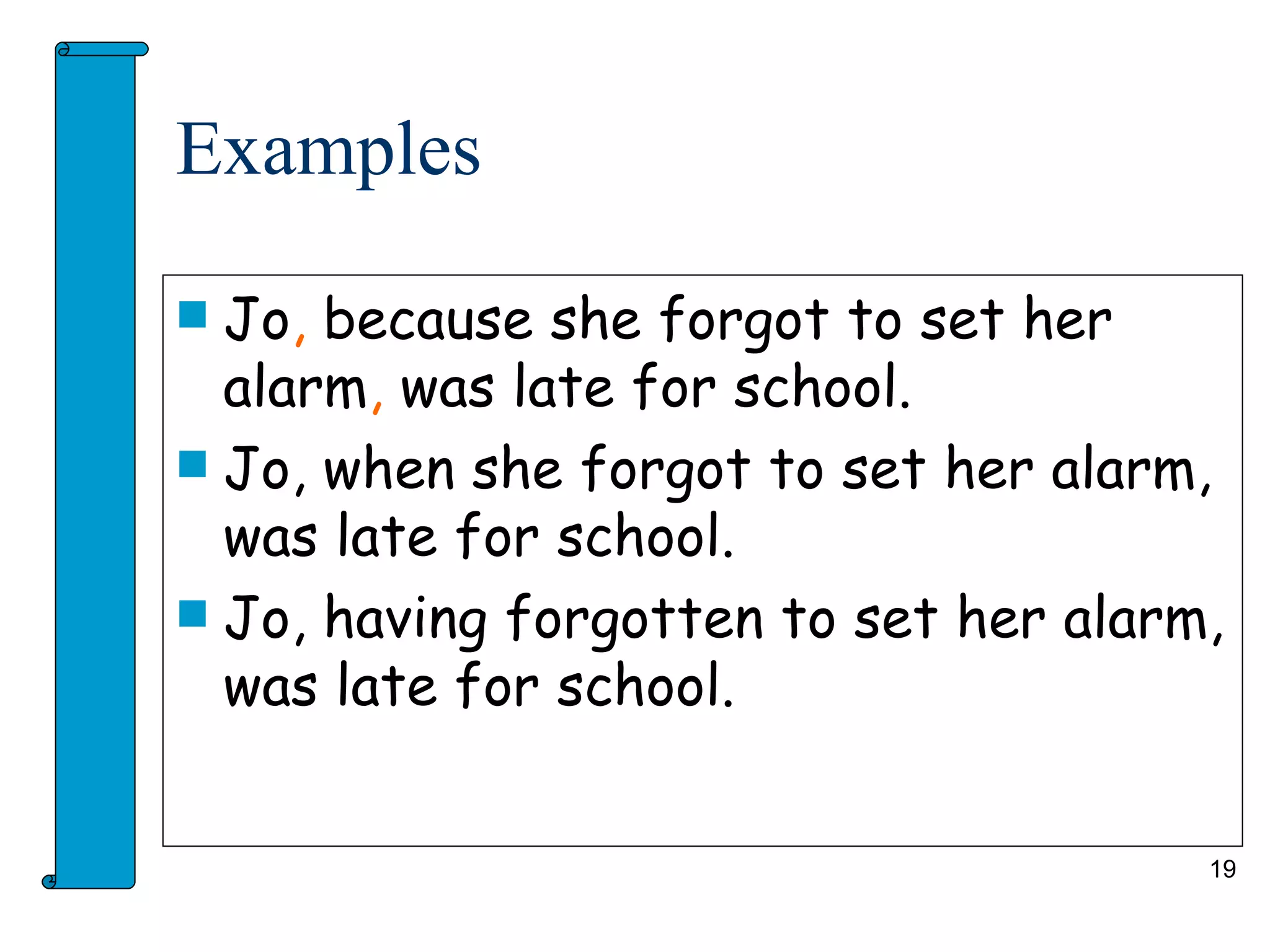 Examples

 Jo, because she forgot to set her
  alarm, was late for school.
 Jo, when she forgot to set her alarm,
  was late for school.
 Jo, having forgotten to set her alarm,
  was late for school.


                                       19
 