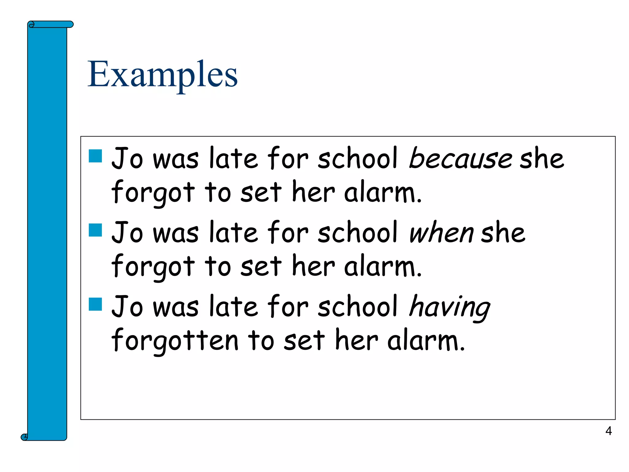 Examples

 Jo was late for school because she
  forgot to set her alarm.
 Jo was late for school when she
  forgot to set her alarm.
 Jo was late for school having
  forgotten to set her alarm.


                                       4
 