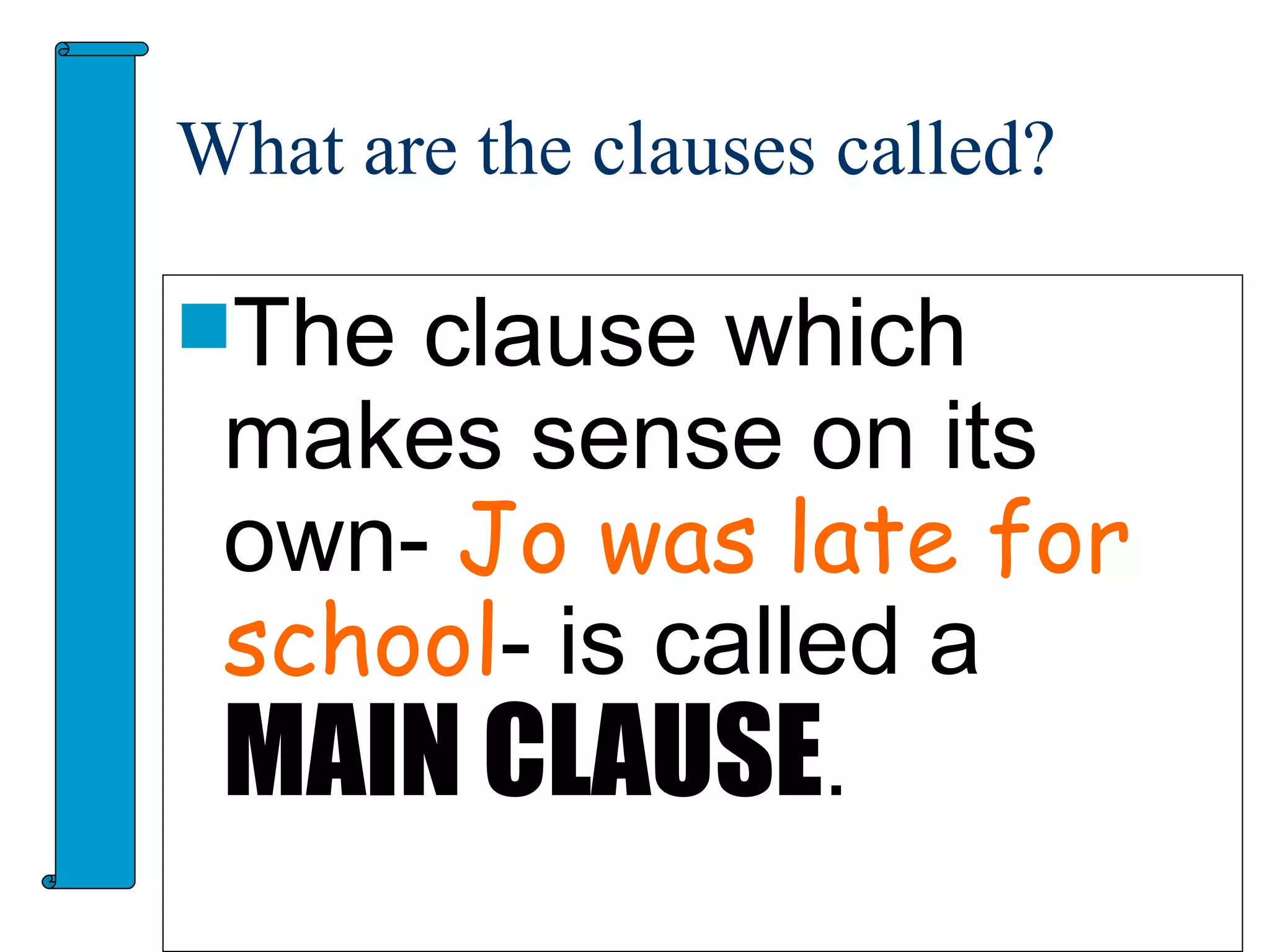 What are the clauses called?

The clause which
 makes sense on its
 own- Jo was late for
 school- is called a
 MAIN CLAUSE.
                               9
 