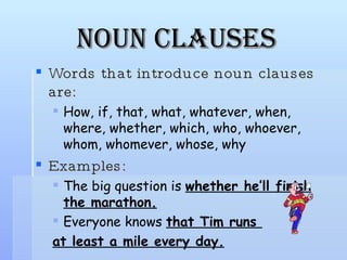 Noun Clauses <ul><li>Words that introduce noun clauses are: </li></ul><ul><ul><li>How, if, that, what, whatever, when, whe...