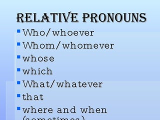 Relative Pronouns <ul><li>Who/whoever </li></ul><ul><li>Whom/whomever </li></ul><ul><li>whose </li></ul><ul><li>which </li...