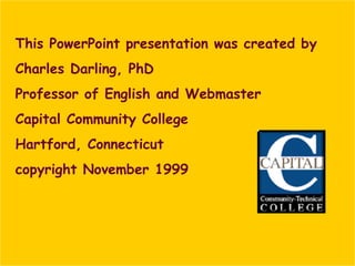 ©CapitalCommunityCollege
This PowerPoint presentation was created by
Charles Darling, PhD
Professor of English and Webmaster
Capital Community College
Hartford, Connecticut
copyright November 1999
 