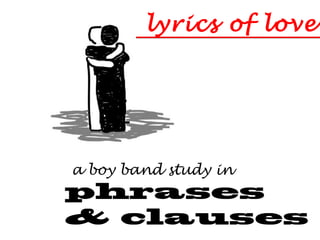 lyrics of love

a boy band study in

phrases
& clauses

 