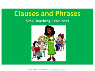 Clauses and Phrases
SPaG Teaching Resources
Copyright 2015 Online Teaching Resources Ltd www.Teacher-of-English.com
 