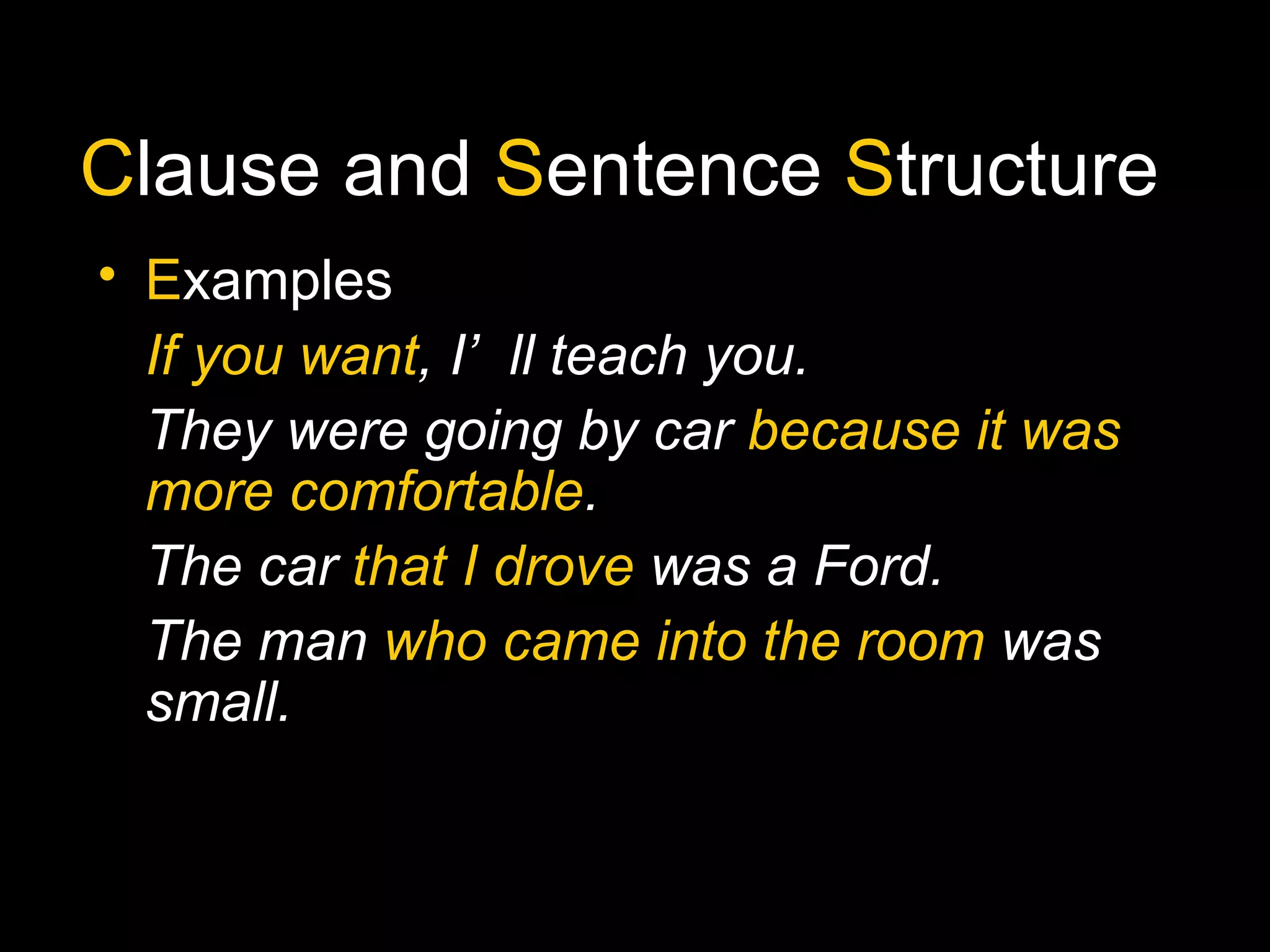 Clause and Sentence Structure
• Examples
If you want, I’ll teach you.
They were going by car because it was
more comfortable.
The car that I drove was a Ford.
The man who came into the room was
small.
 